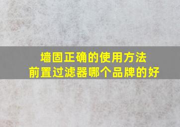 墙固正确的使用方法 前置过滤器哪个品牌的好